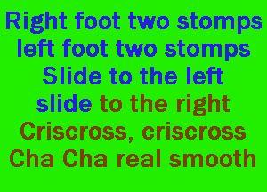 Right foot two stomps
left foot two stomps
Slide to the left
slide to the right
Criscross, criscross
Cha Cha real smooth