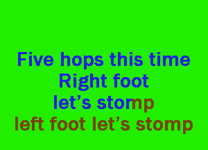 Five hops this time
Right foot
let's stomp

left foot let's stomp