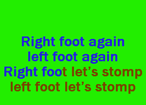 Right foot again
left foot again
Right foot let's stomp
left foot let's stomp