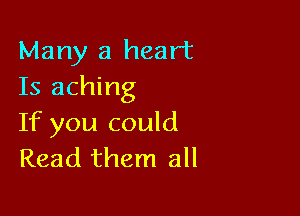 Many a heart
Is aching

If you could
Read them all