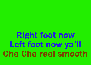 Right foot now
Left foot now ya'll
Cha Cha real smooth