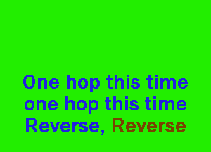 One hop this time
one hop this time
Reverse, Reverse
