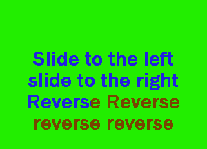 Slide to the left
slide to the right
Reverse Reverse
reverse reverse