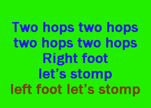 Two hops two hops
two hops two hops
Right foot
let's stomp
left foot let's stomp