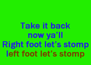 Take it back
now ya'll
Right foot let's stomp
left foot let's stomp