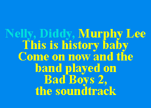 Nelly, Didtly, Murphy Lee
This is history baby
Come on now and the

band played on
Bad Boys 2,
the soundtrack