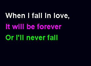 When I fall In love,

Or I'll never fall