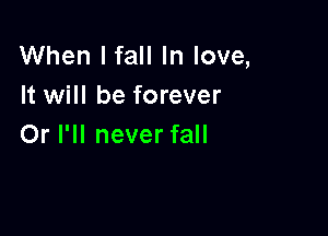 When I fall In love,
It will be forever

Or I'll never fall