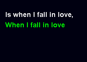 ls when I fall in love,
When lfall in love