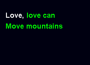 Love, love can
Move mountains