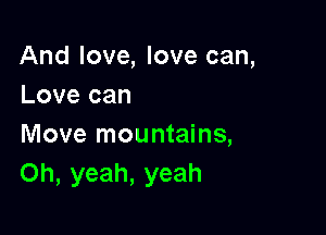 And love, love can,
Love can

Move mountains,
Oh, yeah, yeah