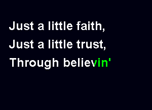 Just a little faith,
Just a little trust,

Through believin'