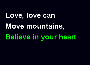 Love, love can
Move mountains,

Believe in your heart
