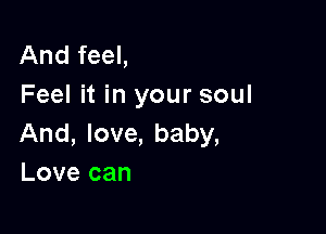 And feel,
Feel it in your soul

And, love, baby,
Love can