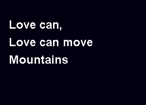 Love can,

Love can move
Mountains