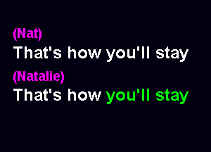 That's how you'll stay

That's how you'll stay