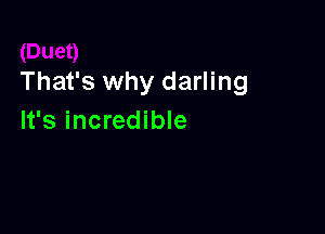 That's why darling

It's incredible