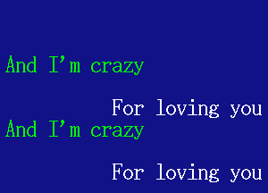 And I m crazy

For loving you
And I m crazy

For loving you