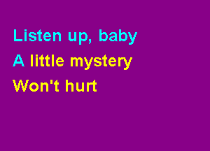 Listen up, baby
A little mystery

Won't hurt