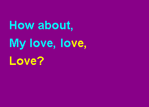 How about,
My love, love,

Love?