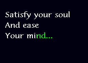 Satisfy your soul
And ease

Your mind...