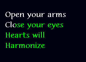 Open your arms
Close your eyes

Hearts will
Harmonize