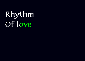 Rhythm
Of love