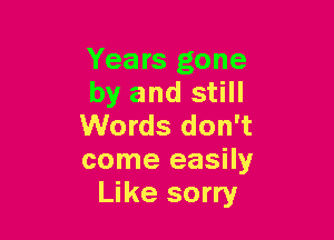 Years gone
by and still

Words don't
come easily
Like sorry