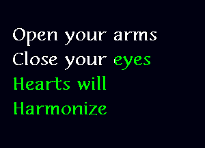 Open your arms
Close your eyes

Hearts will
Harmonize