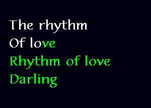 The rhythm
Of love

Rhythm of love
Darling