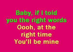 Baby, if I told
you the right words

Oooh, at the
right time
You'll be mine