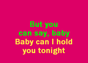 Butyou

can say, baby
Baby can I hold
you tonight