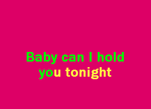 Baby can I hold
you tonight