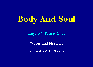 Body And Soul

KEYZ F?Vf'ime 5 '10

Words and Muaic by
E Shipley 3c R Novels