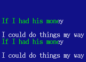 If I had his money

I could do things my way
If I had his money

I could do things my way