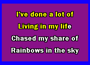 I've done a lot of
Living in my life

Chased my share of

Rainbows in the sky