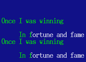 Once I was winning

In fortune and fame
Once I was Wlnnlng

In fortune and fame