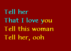 Tell her
That I love you

Tell this woman
Tell her, ooh