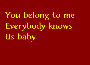 You belong to me
Everybody knows

Us baby