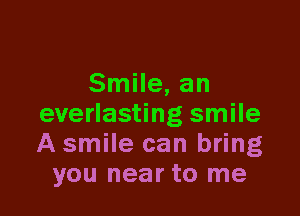 Smile, an

everlasting smile
A smile can bring
you near to me