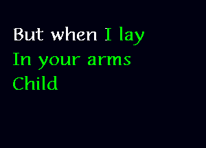But when I lay
In your arms

Child
