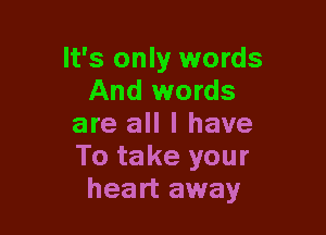 It's only words
And words

are all I have
To take your
heart away