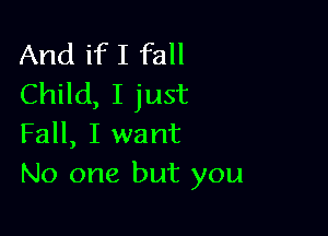 And ifI fall
Child, I just

Fall, I want
No one but you