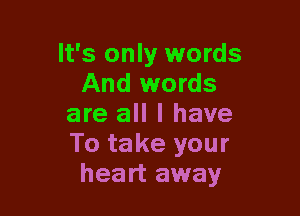 It's only words
And words

are all I have
To take your
heart away