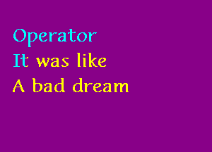 Operator
It was like

A bad dream