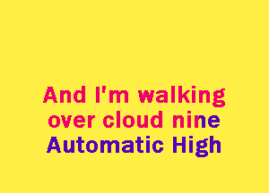 And I'm walking
over cloud nine
Automatic High