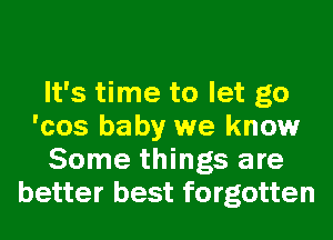 It's time to let go
'cos baby we know
Some things are
better best forgotten