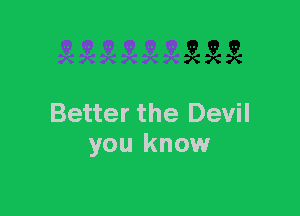 Better the Devil
you know