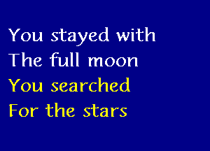 You stayed with
The full moon

You searched
For the stars