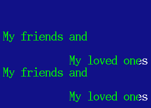 My friends and

My loved ones
My friends and

My loved ones